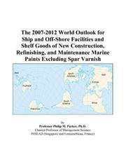 Cover of: The 2007-2012 World Outlook for Ship and Off-Shore Facilities and Shelf Goods of New Construction, Refinishing, and Maintenance Marine Paints Excluding Spar Varnish | Philip M. Parker