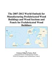 Cover of: The 2007-2012 World Outlook for Manufacturing Prefabricated Wood Buildings and Wood Sections and Panels for Prefabricated Wood Buildings | Philip M. Parker