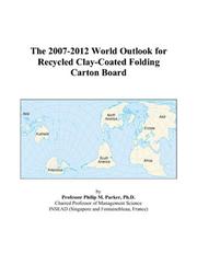 Cover of: The 2007-2012 World Outlook for Recycled Clay-Coated Folding Carton Board | Philip M. Parker