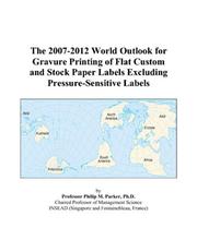 Cover of: The 2007-2012 World Outlook for Gravure Printing of Flat Custom and Stock Paper Labels Excluding Pressure-Sensitive Labels | Philip M. Parker