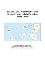Cover of: The 2007-2012 World Outlook for Screen-Printed Labels Excluding Paper Labels | Philip M. Parker