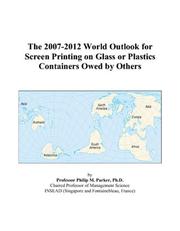 Cover of: The 2007-2012 World Outlook for Screen Printing on Glass or Plastics Containers Owed by Others | Philip M. Parker