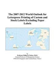 Cover of: The 2007-2012 World Outlook for Letterpress Printing of Custom and Stock Labels Excluding Paper Labels | Philip M. Parker