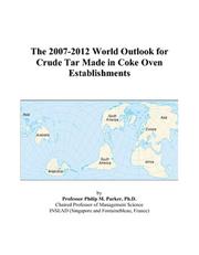 Cover of: The 2007-2012 World Outlook for Crude Tar Made in Coke Oven Establishments | Philip M. Parker