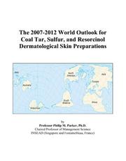 Cover of: The 2007-2012 World Outlook for Coal Tar, Sulfur, and Resorcinol Dermatological Skin Preparations | Philip M. Parker