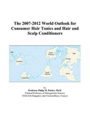 Cover of: The 2007-2012 World Outlook for Consumer Hair Tonics and Hair and Scalp Conditioners | Philip M. Parker