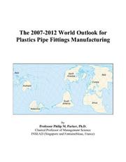 Cover of: The 2007-2012 World Outlook for Plastics Pipe Fittings Manufacturing | Philip M. Parker