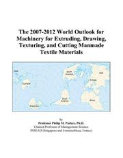 Cover of: The 2007-2012 World Outlook for Machinery for Extruding, Drawing, Texturing, and Cutting Manmade Textile Materials | Philip M. Parker