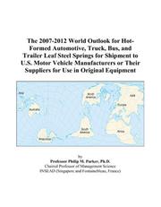 Cover of: The 2007-2012 World Outlook for Hot-Formed Automotive, Truck, Bus, and Trailer Leaf Steel Springs for Shipment to U.S. Motor Vehicle Manufacturers or Their Suppliers for Use in Original Equipment | Philip M. Parker