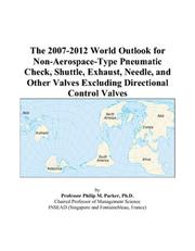 Cover of: The 2007-2012 World Outlook for Non-Aerospace-Type Pneumatic Check, Shuttle, Exhaust, Needle, and Other Valves Excluding Directional Control Valves | Philip M. Parker