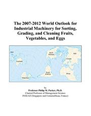 Cover of: The 2007-2012 World Outlook for Industrial Machinery for Sorting, Grading, and Cleaning Fruits, Vegetables, and Eggs | Philip M. Parker