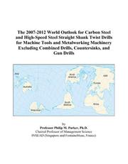 Cover of: The 2007-2012 World Outlook for Carbon Steel and High-Speed Steel Straight Shank Twist Drills for Machine Tools and Metalworking Machinery Excluding Combined Drills, Countersinks, and Gun Drills | Philip M. Parker