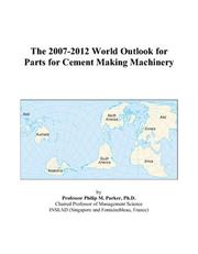 Cover of: The 2007-2012 World Outlook for Parts for Cement Making Machinery | Philip M. Parker