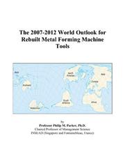 Cover of: The 2007-2012 World Outlook for Rebuilt Metal Forming Machine Tools | Philip M. Parker