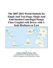 Cover of: The 2007-2012 World Outlook for Single-And Two-Stage, Single-And End-Suction Centrifugal Pumps Close Coupled with Driver with 1-Inch Discharge or Less | Philip M. Parker