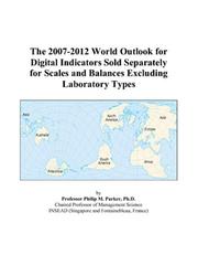 Cover of: The 2007-2012 World Outlook for Digital Indicators Sold Separately for Scales and Balances Excluding Laboratory Types | Philip M. Parker