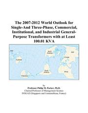 Cover of: The 2007-2012 World Outlook for Single-And Three-Phase, Commercial, Institutional, and Industrial General-Purpose Transformers with at Least 100.01 KVA | Philip M. Parker