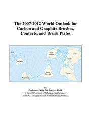 Cover of: The 2007-2012 World Outlook for Carbon and Graphite Brushes, Contacts, and Brush Plates | Philip M. Parker