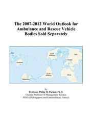 Cover of: The 2007-2012 World Outlook for Ambulance and Rescue Vehicle Bodies Sold Separately | Philip M. Parker