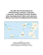 Cover of: The 2007-2012 World Outlook for Manufacturing Laboratory Apparatus, Laboratory and Hospital Furniture, Hospital Beds, Operating Room Tables, and Laboratory ... and Scales Excluding Dental Furniture | Philip M. Parker