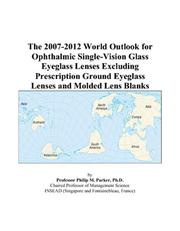 Cover of: The 2007-2012 World Outlook for Ophthalmic Single-Vision Glass Eyeglass Lenses Excluding Prescription Ground Eyeglass Lenses and Molded Lens Blanks | Philip M. Parker