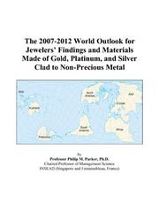 Cover of: The 2007-2012 World Outlook for Jewelers Findings and Materials Made of Gold, Platinum, and Silver Clad to Non-Precious Metal | Philip M. Parker
