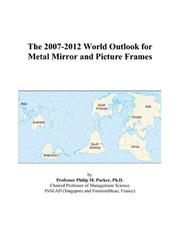 Cover of: The 2007-2012 World Outlook for Metal Mirror and Picture Frames | Philip M. Parker