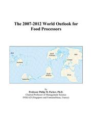 Cover of: The 2007-2012 World Outlook for Food Processors | Philip M. Parker
