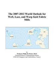 Cover of: The 2007-2012 World Outlook for Weft, Lace, and Warp Knit Fabric Mills | Philip M. Parker