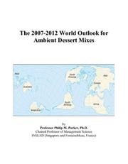 Cover of: The 2007-2012 World Outlook for Ambient Dessert Mixes | Philip M. Parker