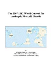 Cover of: The 2007-2012 World Outlook for Antiseptic First Aid Liquids | Philip M. Parker