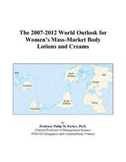 Cover of: The 2007-2012 World Outlook for Womens Mass-Market Body Lotions and Creams | Philip M. Parker