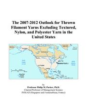 Cover of: The 2007-2012 Outlook for Thrown Filament Yarns Excluding Textured, Nylon, and Polyester Yarn in the United States | Philip M. Parker