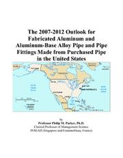 Cover of: The 2007-2012 Outlook for Fabricated Aluminum and Aluminum-Base Alloy Pipe and Pipe Fittings Made from Purchased Pipe in the United States | Philip M. Parker