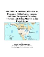 Cover of: The 2007-2012 Outlook for Parts for Consumer Riding Lawn, Garden, and Snow Equipment Excluding Tractors and Riding Mowers in the United States | Philip M. Parker