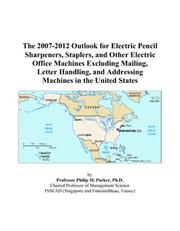 Cover of: The 2007-2012 Outlook for Electric Pencil Sharpeners, Staplers, and Other Electric Office Machines Excluding Mailing, Letter Handling, and Addressing Machines in the United States | Philip M. Parker