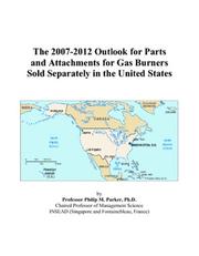 Cover of: The 2007-2012 Outlook for Parts and Attachments for Gas Burners Sold Separately in the United States | Philip M. Parker
