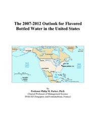 Cover of: The 2007-2012 Outlook for Flavored Bottled Water in the United States | Philip M. Parker