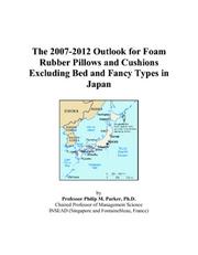 Cover of: The 2007-2012 Outlook for Foam Rubber Pillows and Cushions Excluding Bed and Fancy Types in Japan | Philip M. Parker