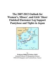 Cover of: The 2007-2012 Outlook for Womens, Misses, and Girls Sheer Finished Elastomer Leg Support Pantyhose and Tights in Japan | Philip M. Parker