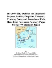 Cover of: The 2007-2012 Outlook for Disposable Diapers, Sanitary Napkins, Tampons, Training Pants, and Incontinent Pads Made from Purchased Sanitary Paper Stock or Wadding in Japan | Philip M. Parker