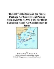 Cover of: The 2007-2012 Outlook for Single Package Air Source Heat Pumps with 27,000 to 41,999 BTU Per Hour Excluding Room Air Conditioners in Japan | Philip M. Parker