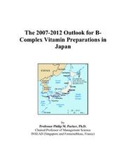 Cover of: The 2007-2012 Outlook for B-Complex Vitamin Preparations in Japan | Philip M. Parker