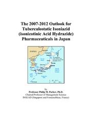 Cover of: The 2007-2012 Outlook for Tuberculostatic Isoniazid (isonicotinic Acid Hydrazide) Pharmaceuticals in Japan | Philip M. Parker