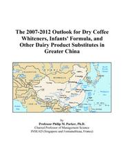 Cover of: The 2007-2012 Outlook for Dry Coffee Whiteners, Infants\' Formula, and Other Dairy Product Substitutes in Greater China