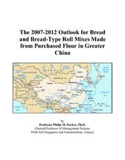 Cover of: The 2007-2012 Outlook for Bread and Bread-Type Roll Mixes Made from Purchased Flour in Greater China | Philip M. Parker