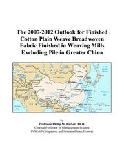 Cover of: The 2007-2012 Outlook for Finished Cotton Plain Weave Broadwoven Fabric Finished in Weaving Mills Excluding Pile in Greater China | Philip M. Parker