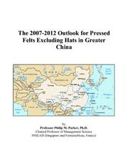 Cover of: The 2007-2012 Outlook for Pressed Felts Excluding Hats in Greater China | Philip M. Parker