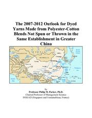 Cover of: The 2007-2012 Outlook for Dyed Yarns Made from Polyester-Cotton Blends Not Spun or Thrown in the Same Establishment in Greater China | Philip M. Parker