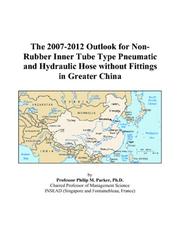 Cover of: The 2007-2012 Outlook for Non-Rubber Inner Tube Type Pneumatic and Hydraulic Hose without Fittings in Greater China | Philip M. Parker